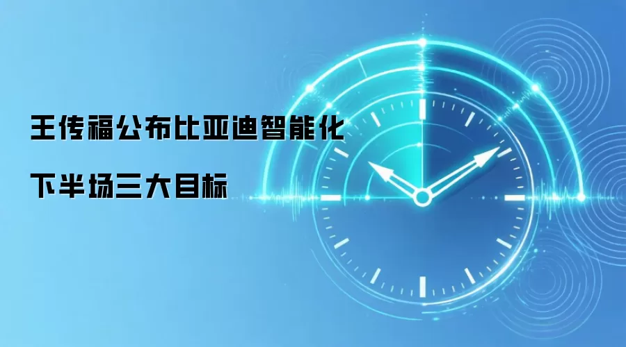 王传福公布比亚迪智能化下半场三大目标