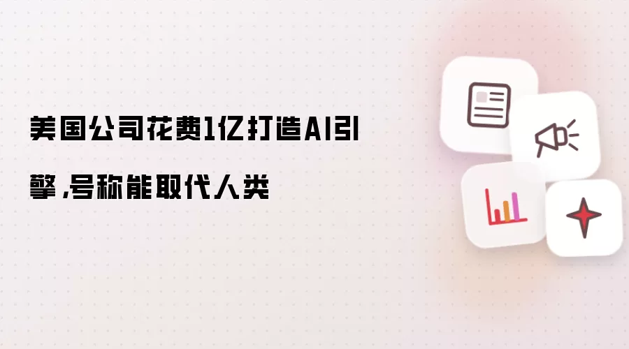 美国公司花费1亿打造AI引擎,号称能取代人类