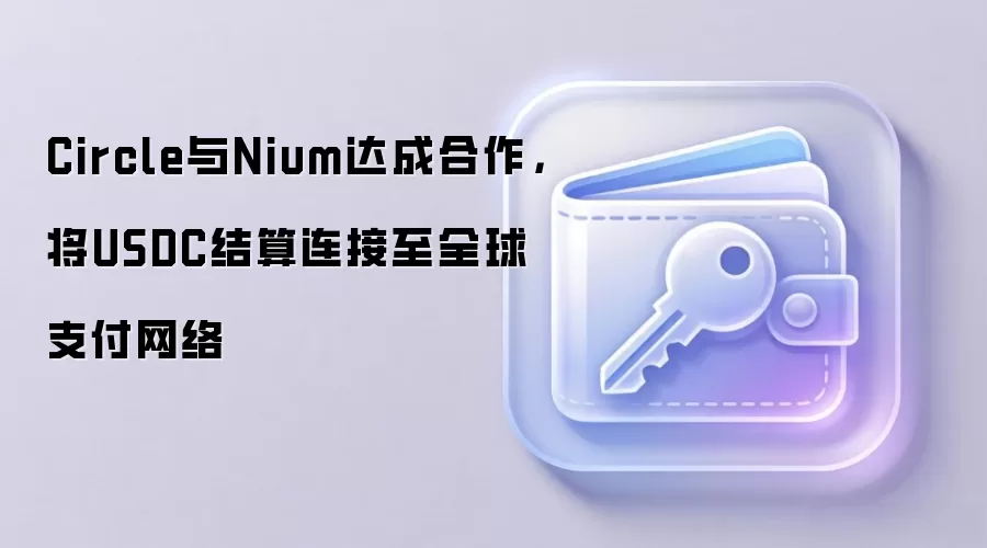 Circle与Nium达成合作,将USDC结算连接至全球支付网络