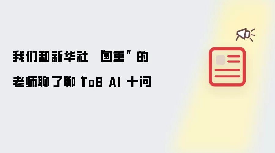 我们和新华社 “国重” 的老师聊了聊｜ToB AI 十问