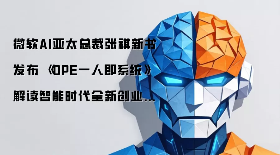 微软AI亚太总裁张祺新书发布 《OPE一人即系统》解读智能时代全新创业范式