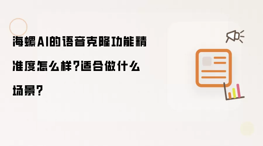 海螺AI的语音克隆功能精准度怎么样?适合做什么场景?