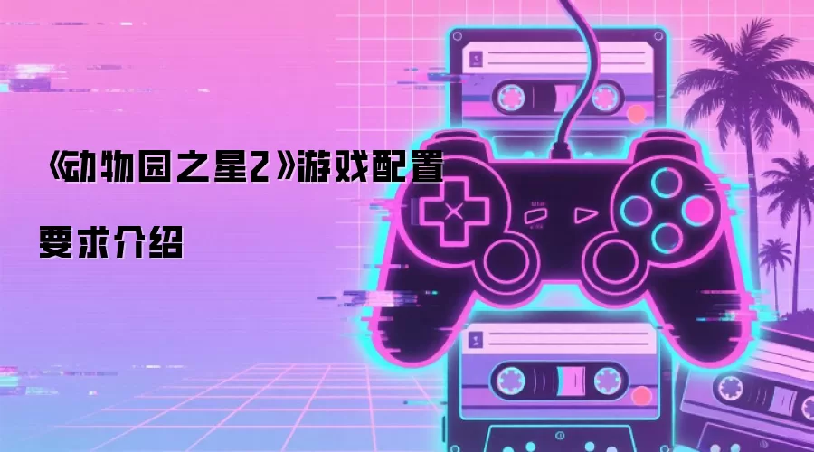 《动物园之星2》游戏配置要求介绍