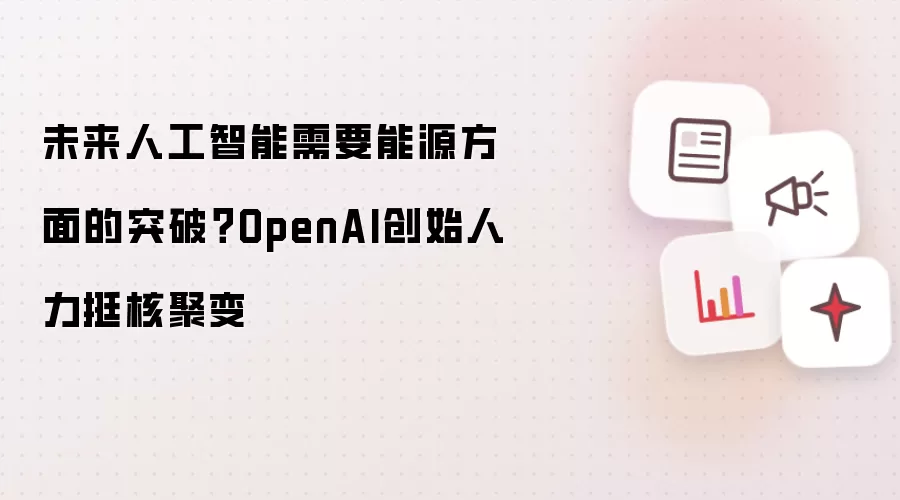 未来人工智能需要能源方面的突破?OpenAI创始人力挺核聚变