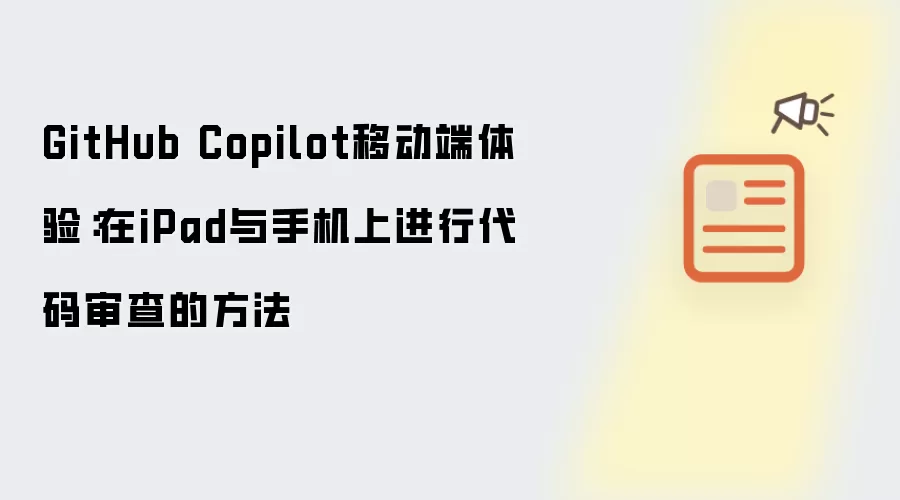 GitHub Copilot移动端体验:在iPad与手机上进行代码审查的方法