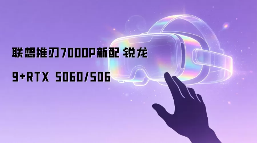 联想推刃7000P新配:锐龙9+RTX 5060/506