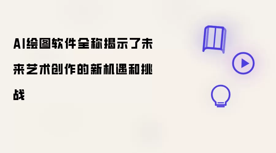 AI绘图软件全称揭示了未来艺术创作的新机遇和挑战