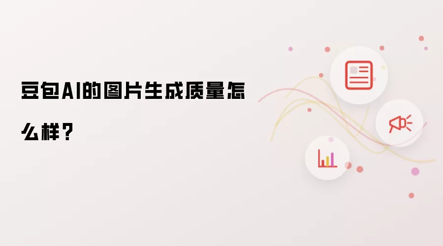豆包AI的图片生成质量怎么样?