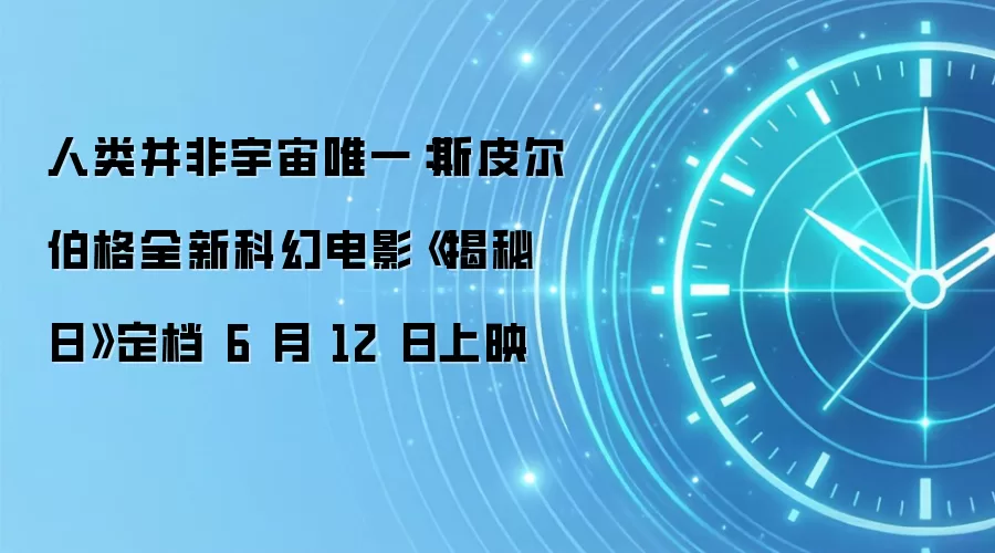 人类并非宇宙唯一:斯皮尔伯格全新科幻电影《揭秘日》定档 6 月 12 日上映
