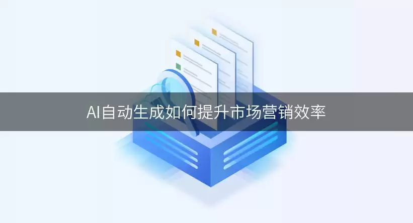 AI自动生成如何提升市场营销效率