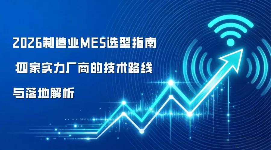 2026制造业MES选型指南:四家实力厂商的技术路线与落地解析