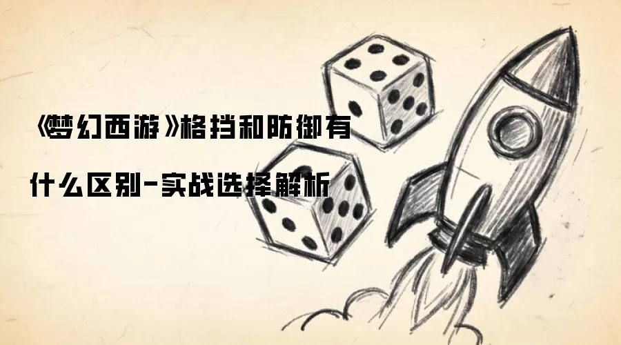 《梦幻西游》格挡和防御有什么区别-实战选择解析