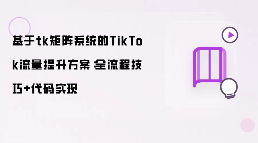 基于tk矩阵系统的TikTok流量提升方案：全流程技巧+代码实现