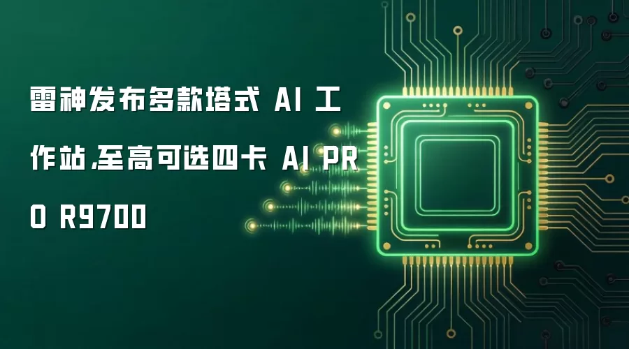雷神发布多款塔式 AI 工作站,至高可选四卡 AI PRO R9700