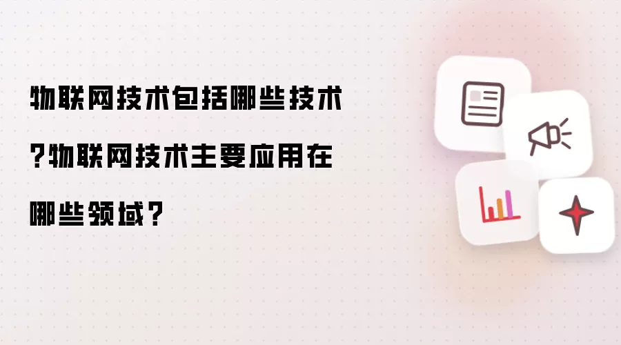 物联网技术包括哪些技术?物联网技术主要应用在哪些领域?