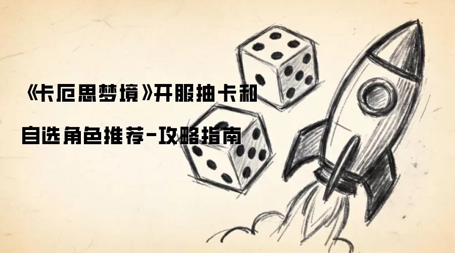 《卡厄思梦境》开服抽卡和自选角色推荐-攻略指南