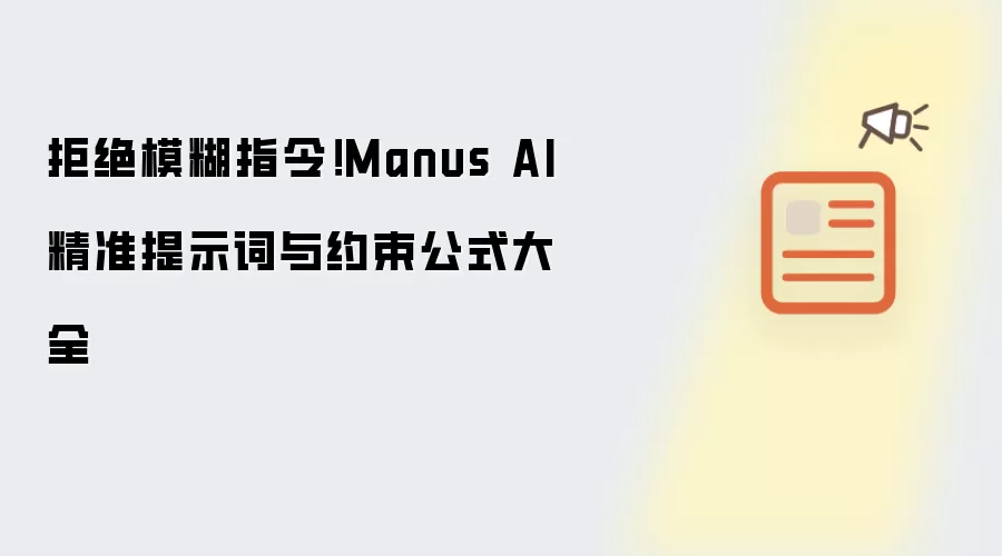 拒绝模糊指令！Manus AI精准提示词与约束公式大全