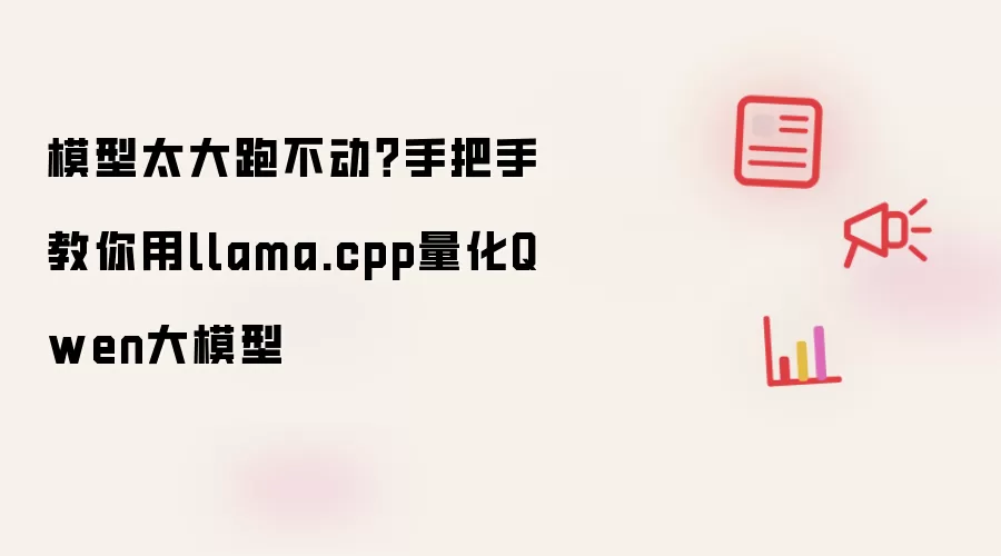 模型太大跑不动？手把手教你用llama.cpp量化Qwen大模型