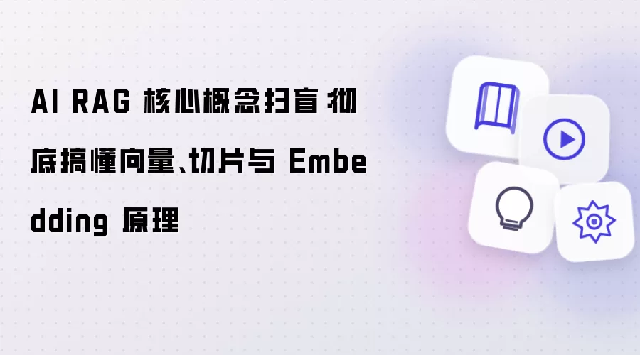 AI RAG 核心概念扫盲:彻底搞懂向量、切片与 Embedding 原理