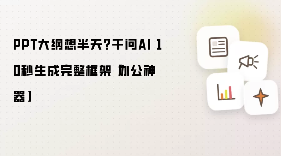 PPT大纲想半天?千问AI 10秒生成完整框架【办公神器】