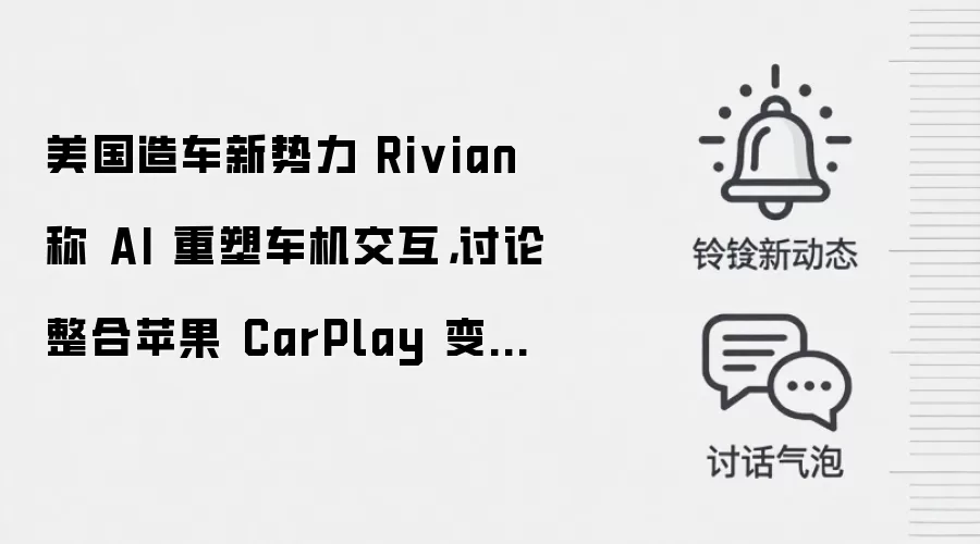 美国造车新势力 Rivian 称 AI 重塑车机交互,讨论整合苹果 CarPlay 变得过时