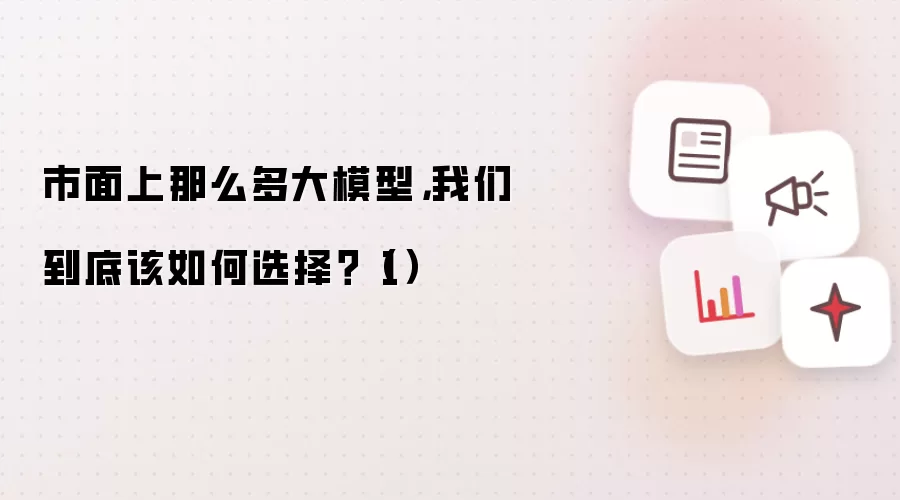 市面上那么多大模型,我们到底该如何选择?(1)