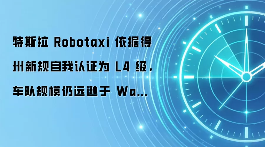 特斯拉 Robotaxi 依据得州新规自我认证为 L4 级,车队规模仍远逊于 Waymo
