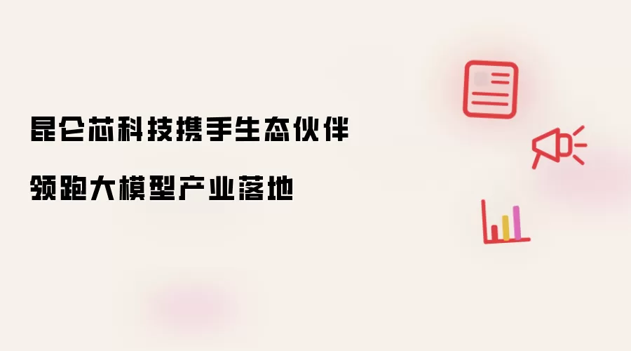 昆仑芯科技携手生态伙伴领跑大模型产业落地