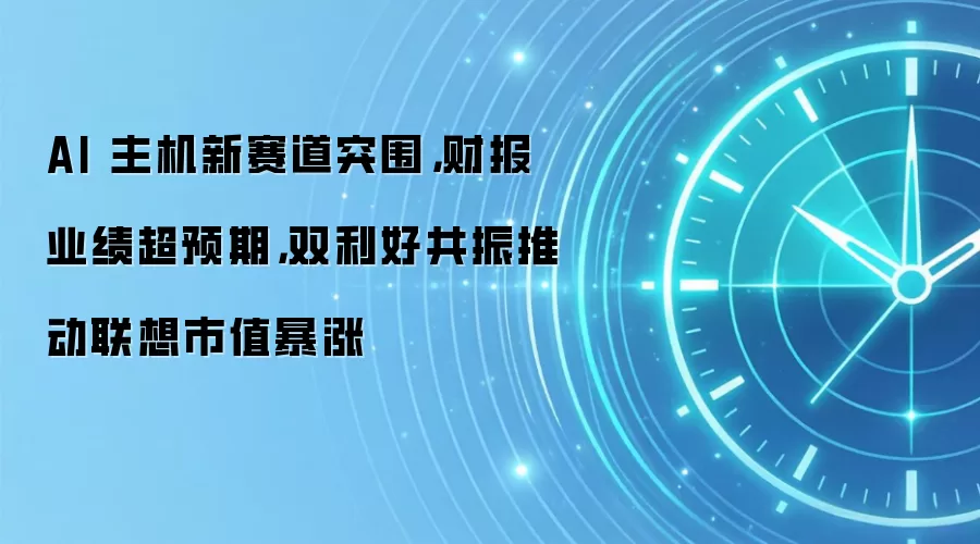 AI 主机新赛道突围,财报业绩超预期,双利好共振推动联想市值暴涨