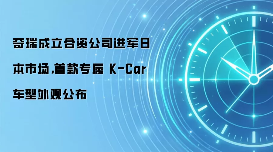 奇瑞成立合资公司进军日本市场,首款专属 K-Car 车型外观公布