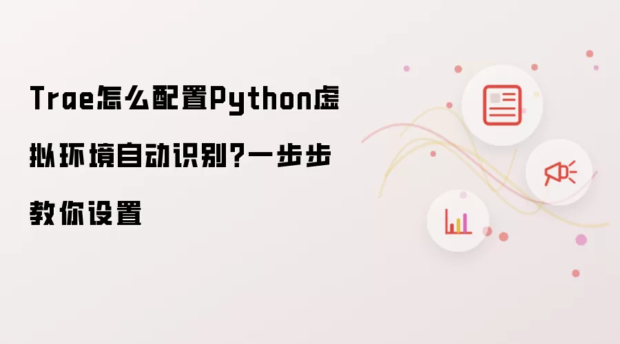 Trae怎么配置Python虚拟环境自动识别?一步步教你设置