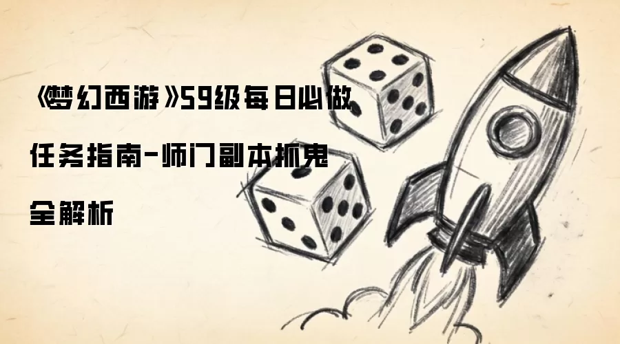 《梦幻西游》59级每日必做任务指南-师门副本抓鬼全解析