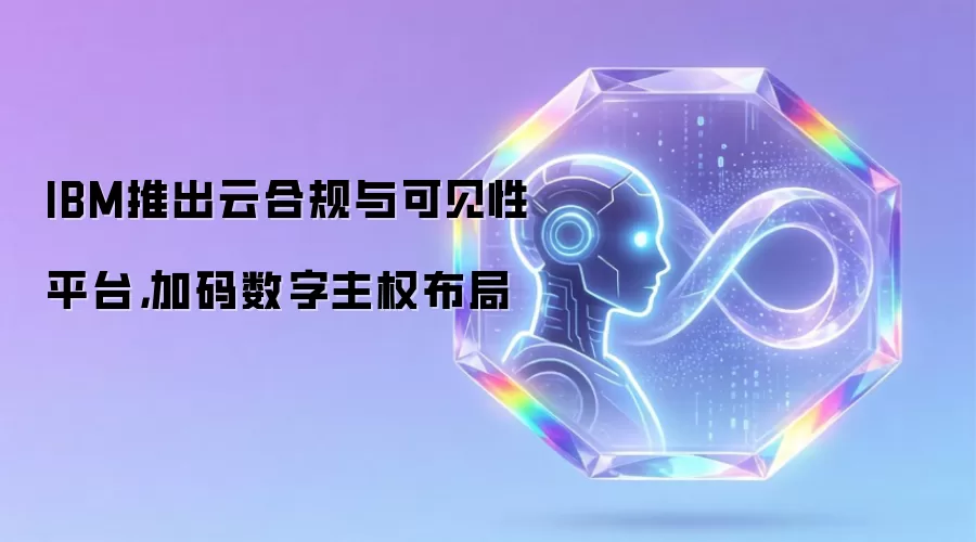 IBM推出云合规与可见性平台,加码数字主权布局