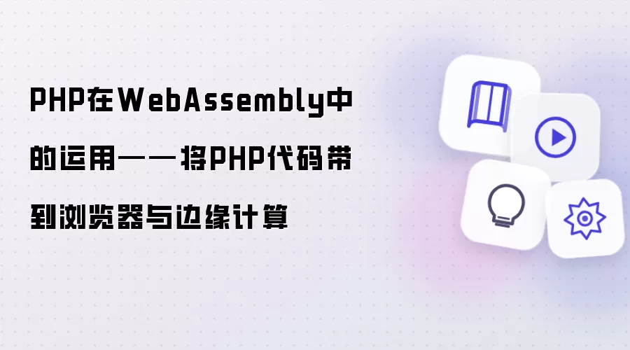 PHP在WebAssembly中的运用——将PHP代码带到浏览器与边缘计算