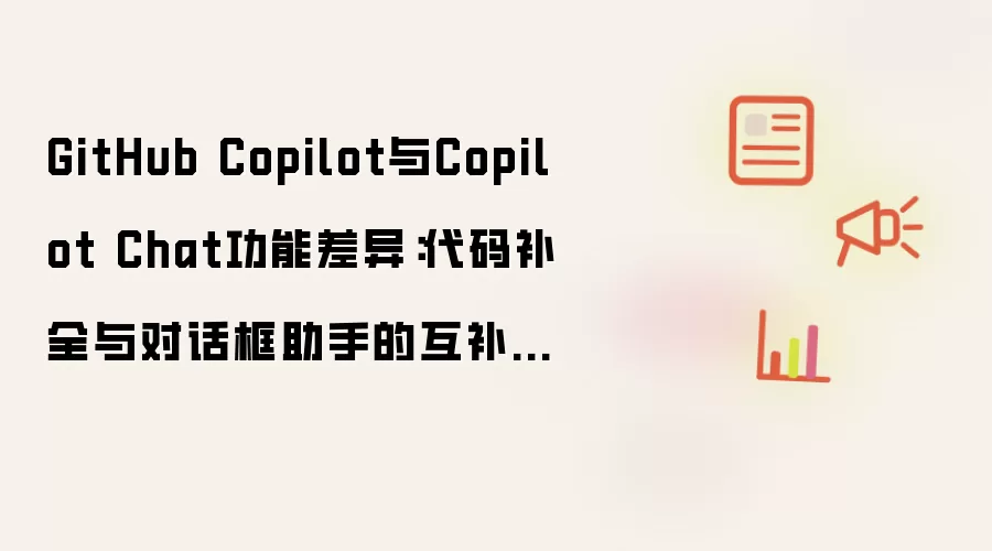 GitHub Copilot与Copilot Chat功能差异：代码补全与对话框助手的互补使用