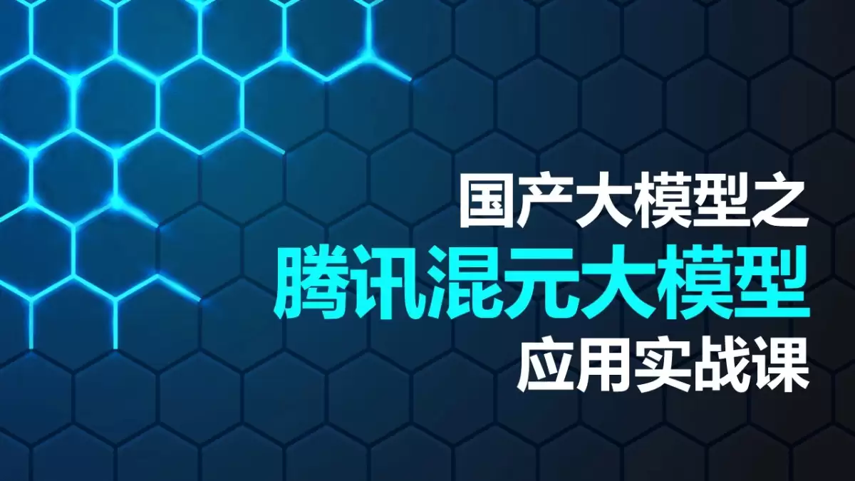腾讯混元大模型应用实战课 – AI教程资料