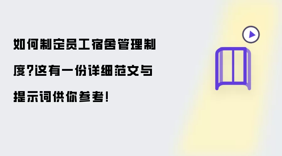 如何制定员工宿舍管理制度?这有一份详细范文与提示词供你参考!