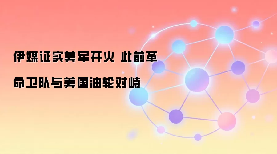 伊媒证实美军开火 此前革命卫队与美国油轮对峙