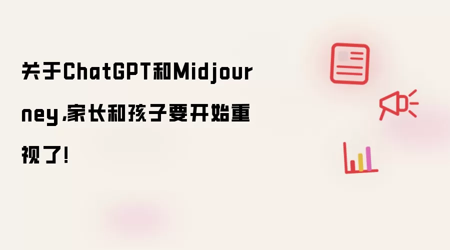 关于ChatGPT和Midjourney,家长和孩子要开始重视了!