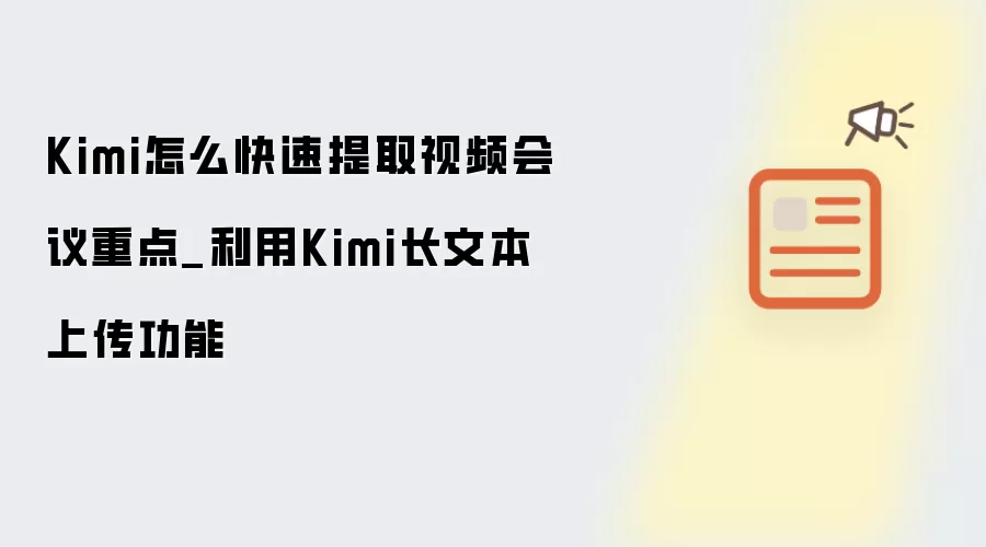 Kimi怎么快速提取视频会议重点_利用Kimi长文本上传功能