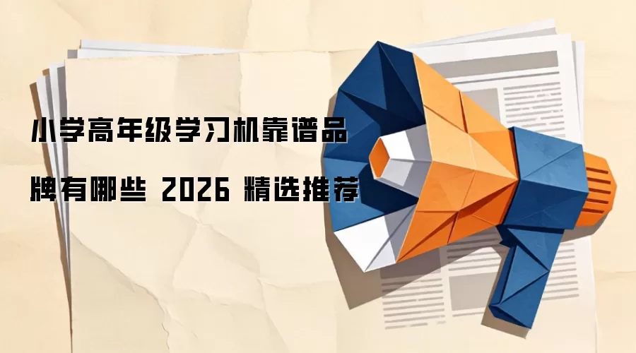 小学高年级学习机靠谱品牌有哪些 2026 精选推荐
