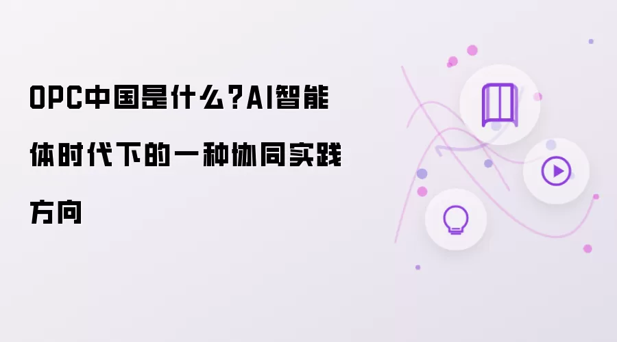 OPC中国是什么?AI智能体时代下的一种协同实践方向