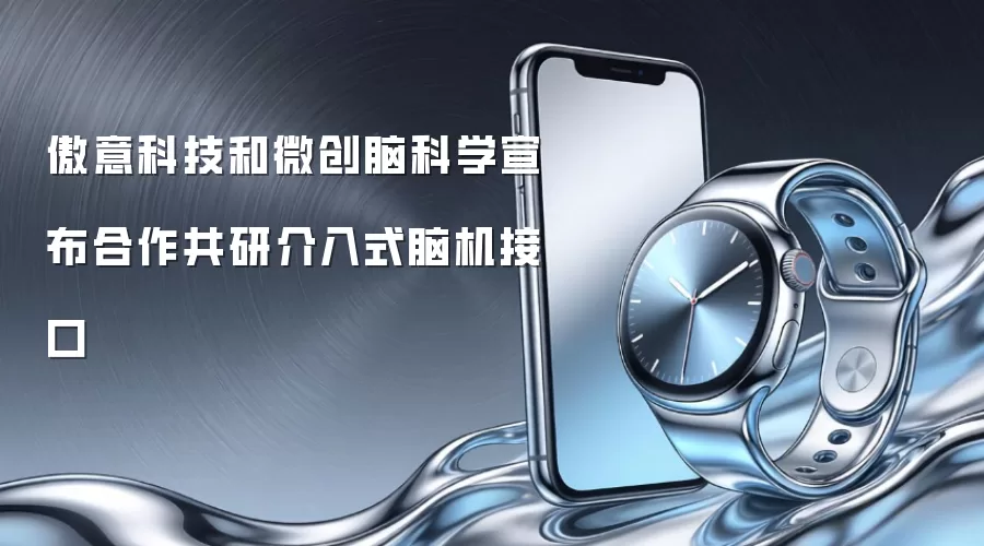 傲意科技和微创脑科学宣布合作共研介入式脑机接口