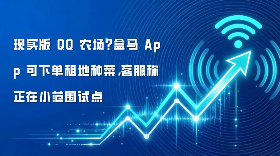 现实版 QQ 农场？盒马 App 可下单租地种菜，客服称正在小范围试点