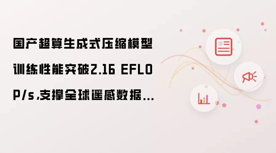 国产超算生成式压缩模型训练性能突破2.16 EFLOP/s,支撑全球遥感数据万倍级压缩