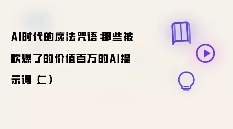 AI时代的魔法咒语:那些被吹爆了的价值百万的AI提示词(二)