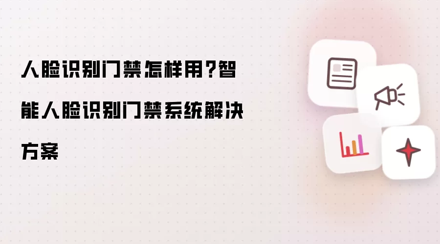 人脸识别门禁怎样用?智能人脸识别门禁系统解决方案