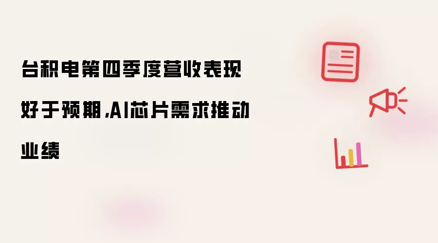 台积电第四季度营收表现好于预期，AI芯片需求推动业绩