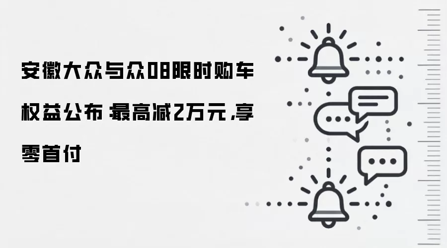 安徽大众与众08限时购车权益公布：最高减2万元，享零首付