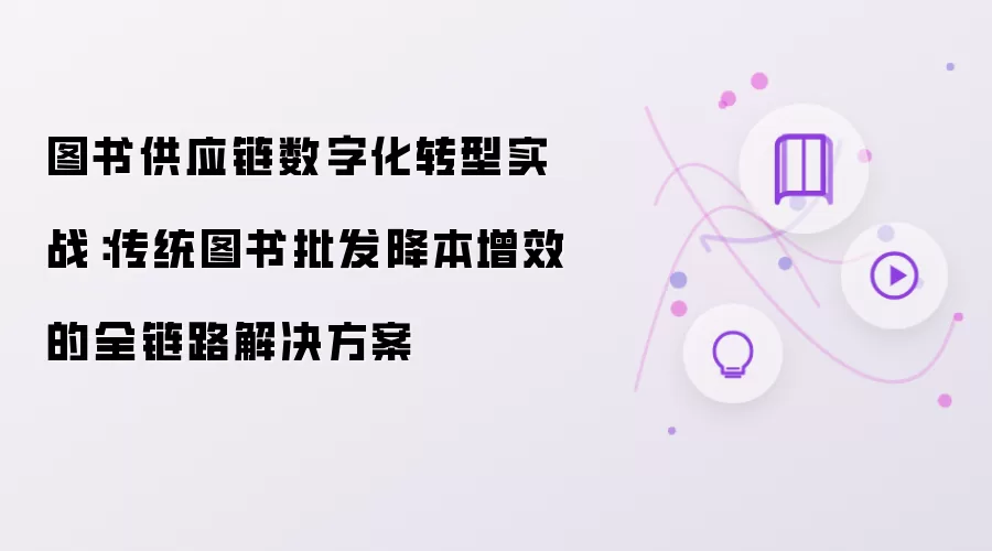 图书供应链数字化转型实战:传统图书批发降本增效的全链路解决方案